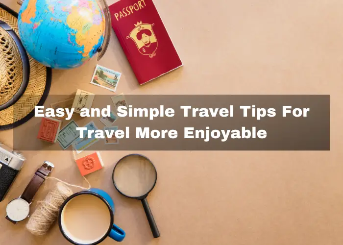 Easy and Simple Travel Tips For Travel More Enjoyable