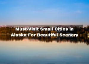 Read more about the article Top 10 Must-Visit Small Cities in Alaska For Beautiful Scenery