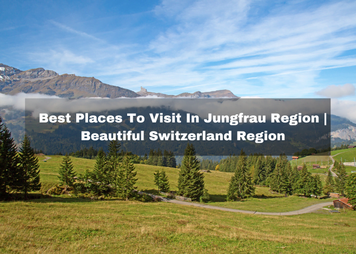 Read more about the article 9 Best Places To Visit In Jungfrau Region – Beautiful Switzerland Region